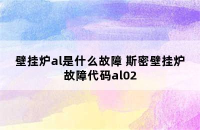 壁挂炉al是什么故障 斯密壁挂炉故障代码al02